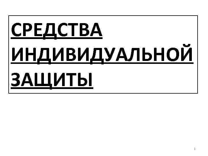 СРЕДСТВА ИНДИВИДУАЛЬНОЙ ЗАЩИТЫ 1 