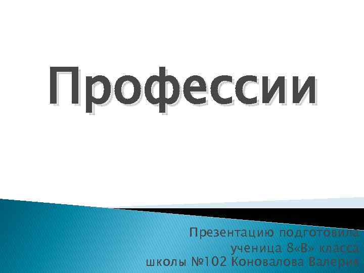 Профессии Презентацию подготовила ученица 8 «В» класса школы № 102 Коновалова Валерия 