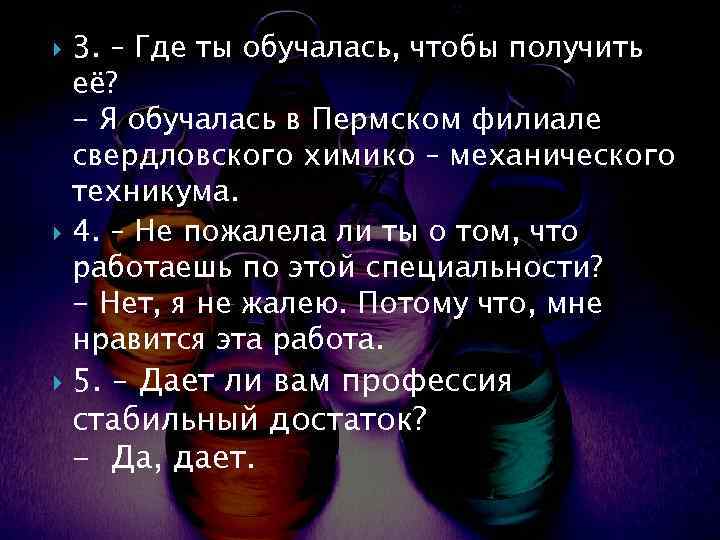  3. – Где ты обучалась, чтобы получить её? - Я обучалась в Пермском