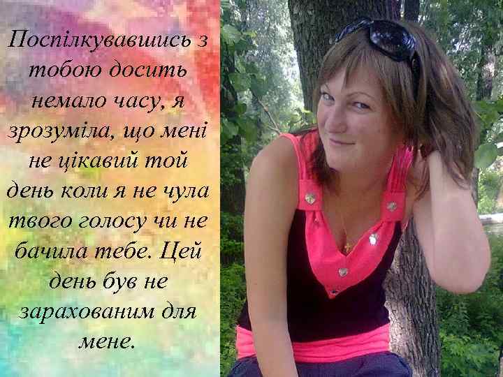 Поспілкувавшись з тобою досить немало часу, я зрозуміла, що мені не цікавий той день