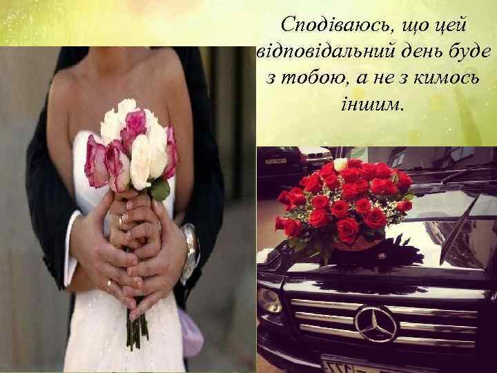 Сподіваюсь, що цей відповідальний день буде з тобою, а не з кимось іншим. 
