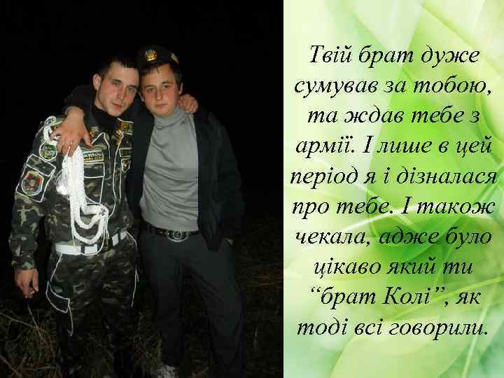 Твій брат дуже сумував за тобою, та ждав тебе з армії. І лише в