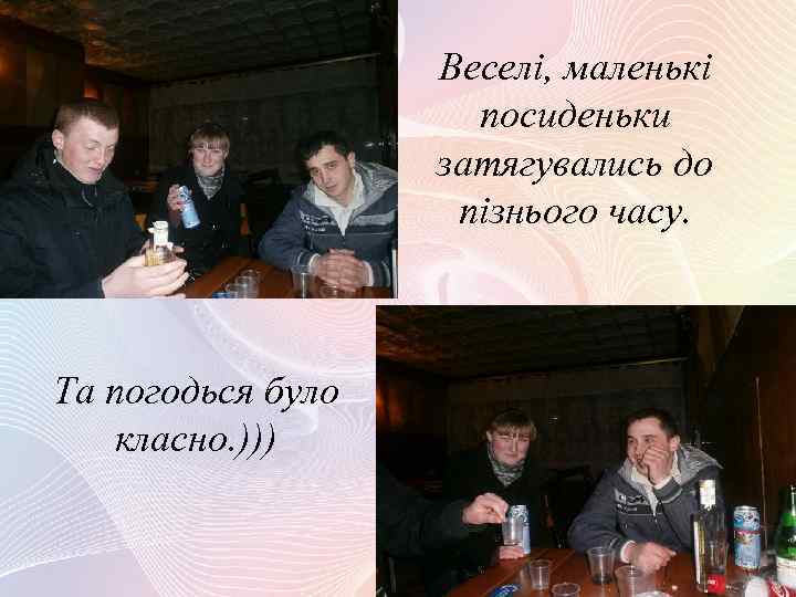 Веселі, маленькі посиденьки затягувались до пізнього часу. Та погодься було класно. ))) 