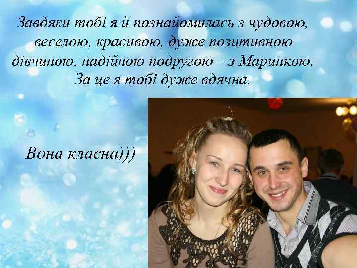 Завдяки тобі я й познайомилась з чудовою, веселою, красивою, дуже позитивною дівчиною, надійною подругою