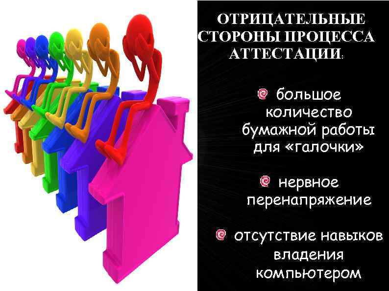 ОТРИЦАТЕЛЬНЫЕ СТОРОНЫ ПРОЦЕССА АТТЕСТАЦИИ: большое количество бумажной работы для «галочки» нервное перенапряжение отсутствие навыков