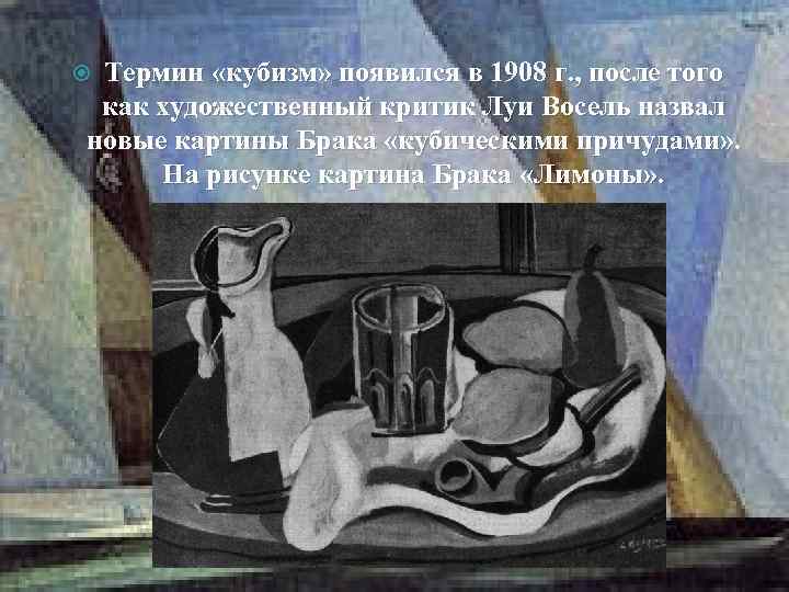 Термин «кубизм» появился в 1908 г. , после того как художественный критик Луи Восель