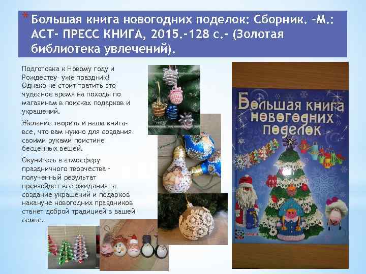 * Большая книга новогодних поделок: Сборник. –М. : АСТ- ПРЕСС КНИГА, 2015. -128 с.