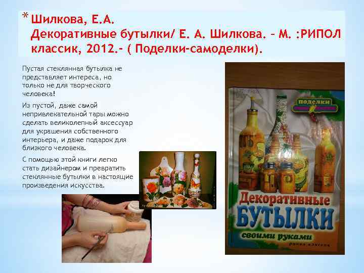 * Шилкова, Е. А. Декоративные бутылки/ Е. А. Шилкова. – М. : РИПОЛ классик,