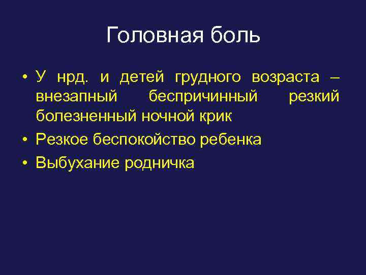 Головная боль • У нрд. и детей грудного возраста – внезапный беспричинный резкий болезненный