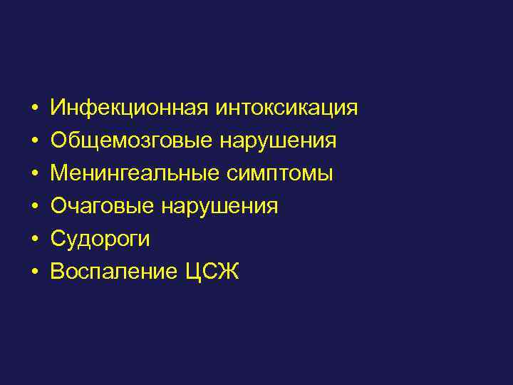  • • • Инфекционная интоксикация Общемозговые нарушения Менингеальные симптомы Очаговые нарушения Судороги Воспаление