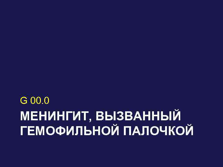 G 00. 0 МЕНИНГИТ, ВЫЗВАННЫЙ ГЕМОФИЛЬНОЙ ПАЛОЧКОЙ 