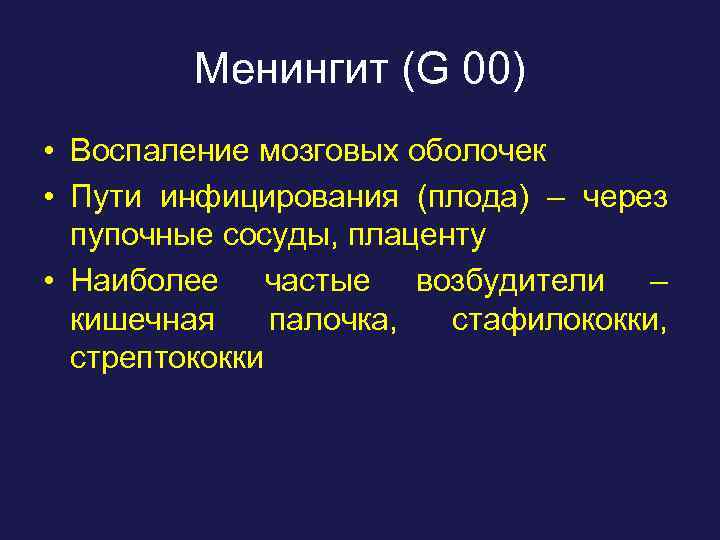 Менингит (G 00) • Воспаление мозговых оболочек • Пути инфицирования (плода) – через пупочные