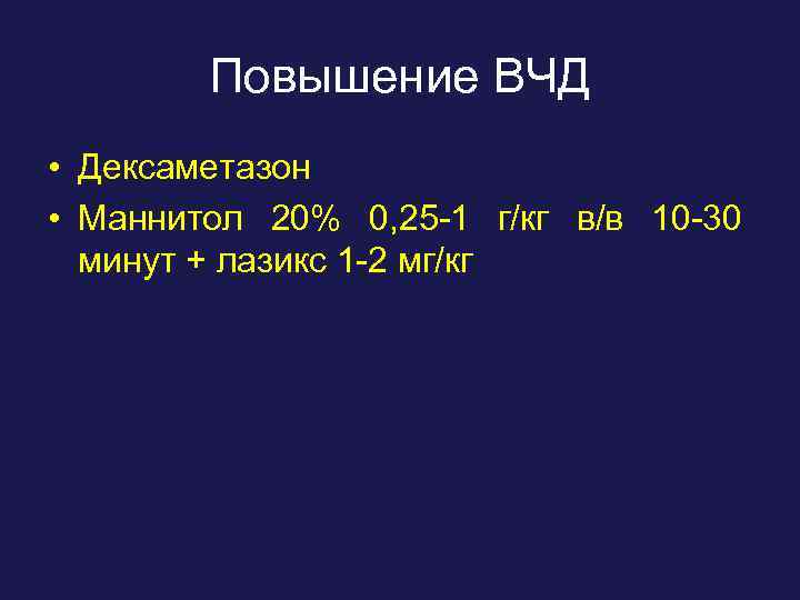 Повышение ВЧД • Дексаметазон • Маннитол 20% 0, 25 -1 г/кг в/в 10 -30