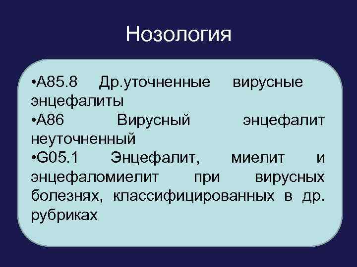 Нозология • • A 85 Др. вирусные энцефалиты, не A 85. 8 Др. уточненные