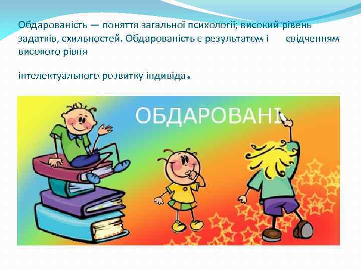 Обдарованість — поняття загальної психології; високий рівень задатків, схильностей. Обдарованість є результатом і свідченням