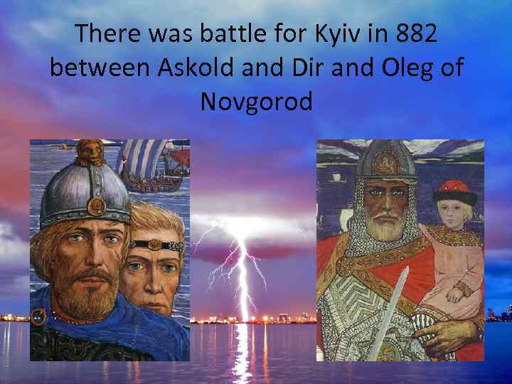 There was battle for Kyiv in 882 between Askold and Dir and Oleg of