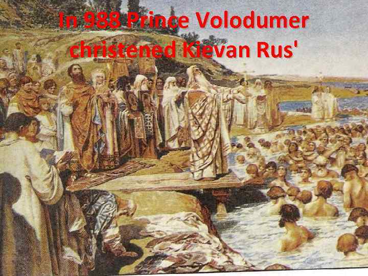 In 988 Prince Volodumer christened Kievan Rus' 