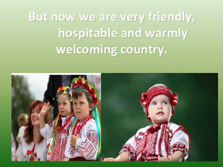 But now we are very friendly, hospitable and warmly welcoming country. 