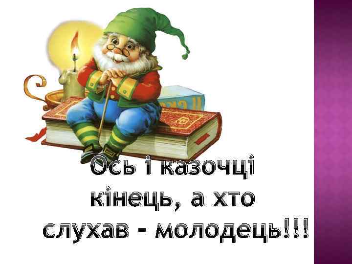 Ось і казочці кінець, а хто слухав - молодець!!! 