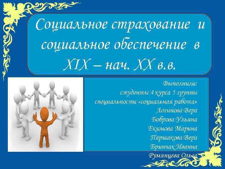 Социальное страхование и социальное обеспечение в ХIХ – нач. ХХ в. в. Выполнили: студенты