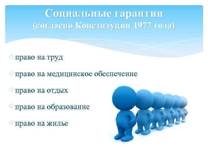 Социальные гарантии (согласно Конституции 1977 года) vправо на труд vправо на медицинское обеспечение vправо