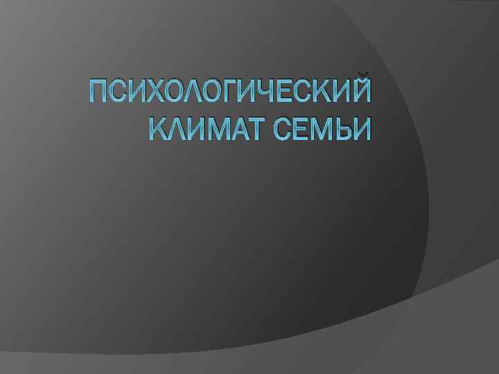 ПСИХОЛОГИЧЕСКИЙ КЛИМАТ СЕМЬИ 