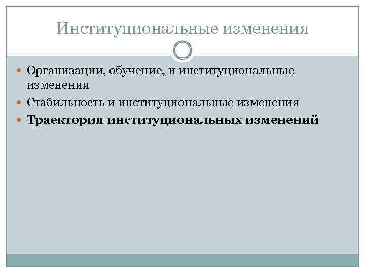 Институциональные изменения Организации, обучение, и институциональные изменения Стабильность и институциональные изменения Траектория институциональных изменений