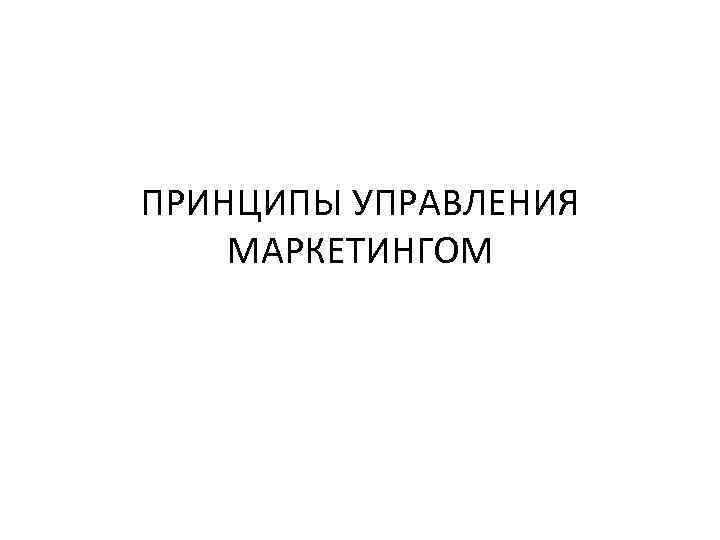ПРИНЦИПЫ УПРАВЛЕНИЯ МАРКЕТИНГОМ 