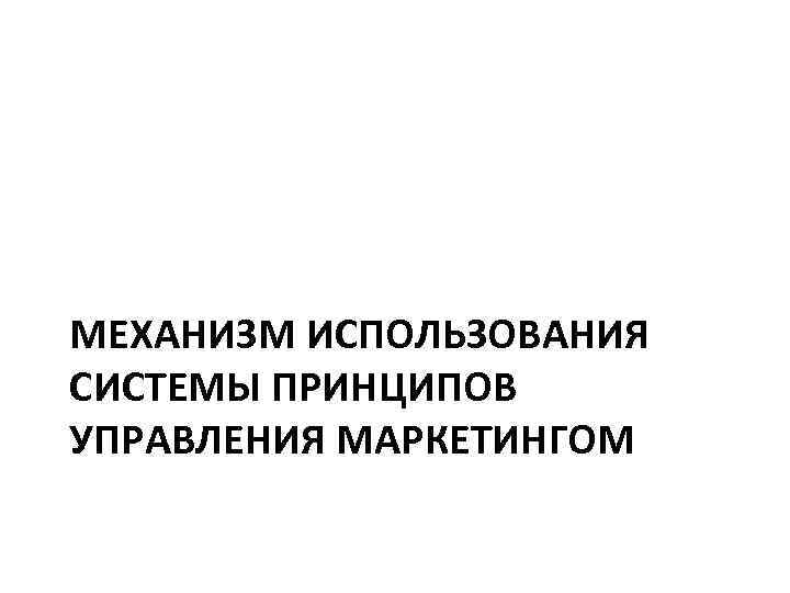 МЕХАНИЗМ ИСПОЛЬЗОВАНИЯ СИСТЕМЫ ПРИНЦИПОВ УПРАВЛЕНИЯ МАРКЕТИНГОМ 