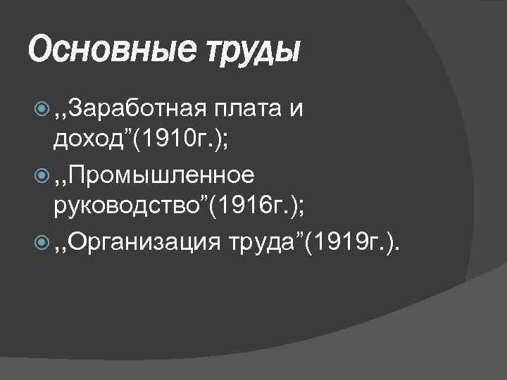 Основные труды , , Заработная плата и доход”(1910 г. ); , , Промышленное руководство”(1916