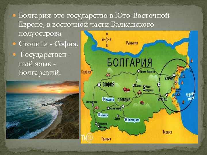  Болгария-это государство в Юго-Восточной Европе, в восточной части Балканского полуострова Столица - София.