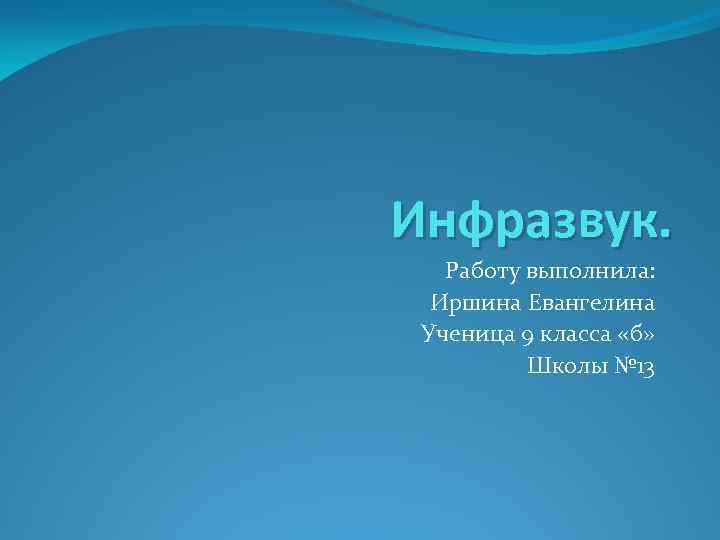 Инфразвук. Работу выполнила: Иршина Евангелина Ученица 9 класса «б» Школы № 13 