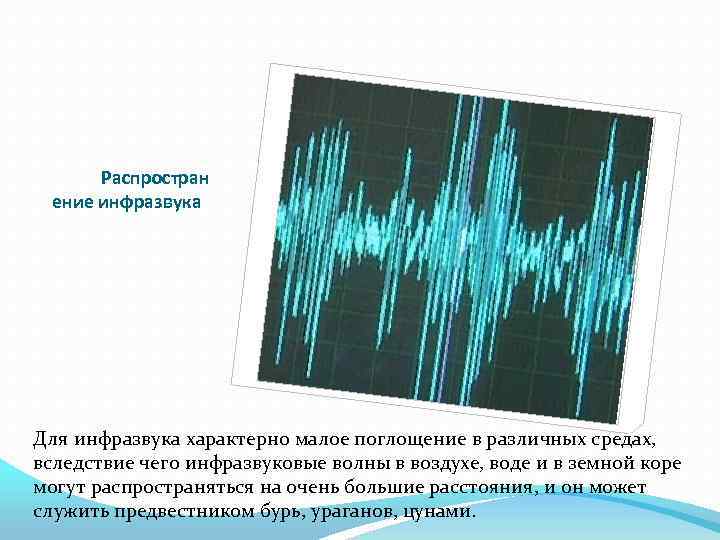 Распростран ение инфразвука Для инфразвука характерно малое поглощение в различных средах, вследствие чего инфразвуковые