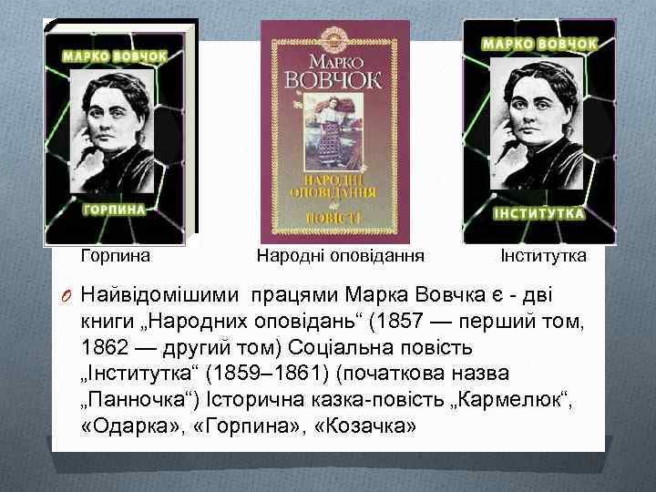  Горпина Народні оповідання Інститутка O Найвідомішими працями Марка Вовчка є - дві книги