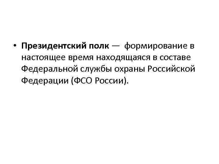  • Президентский полк — формирование в настоящее время находящаяся в составе Федеральной службы