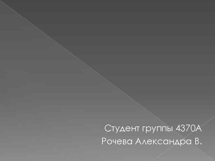 Студент группы 4370 А Рочева Александра В. 