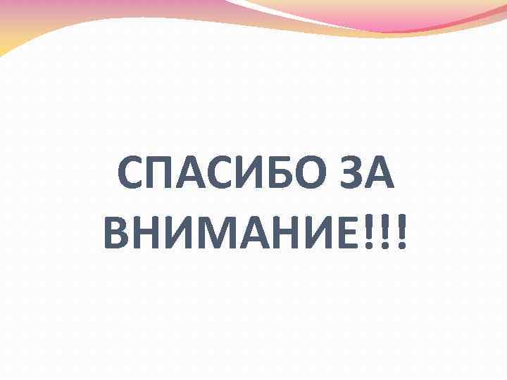 СПАСИБО ЗА ВНИМАНИЕ!!! 