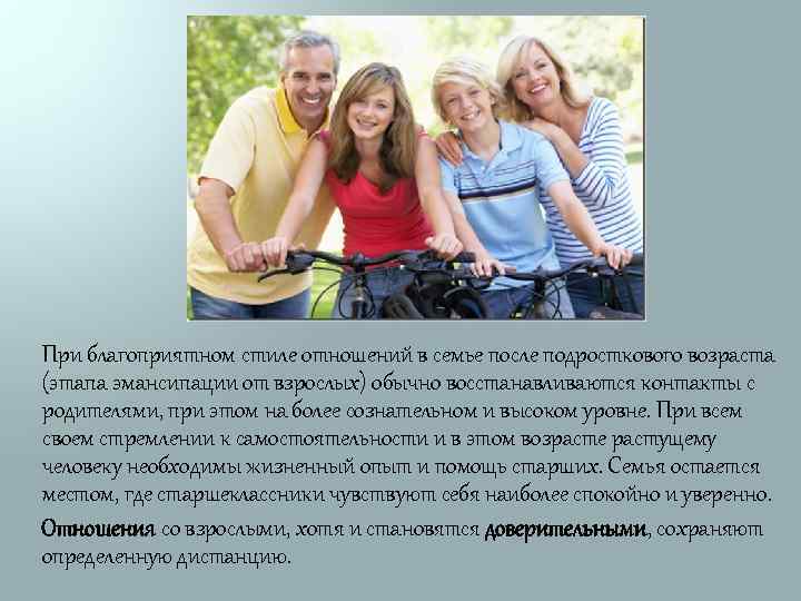 При благоприятном стиле отношений в семье после подросткового возраста (этапа эмансипации от взрослых) обычно