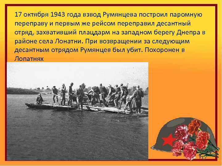 17 октября 1943 года взвод Румянцева построил паромную переправу и первым же рейсом переправил