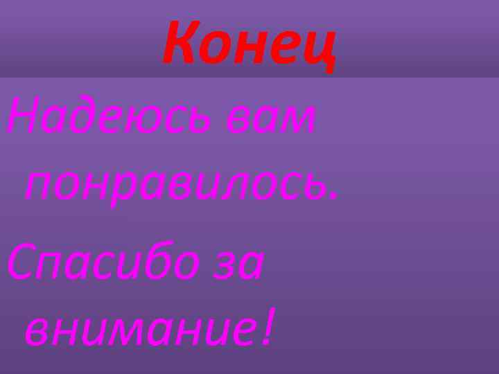 Конец Надеюсь вам понравилось. Спасибо за внимание! 
