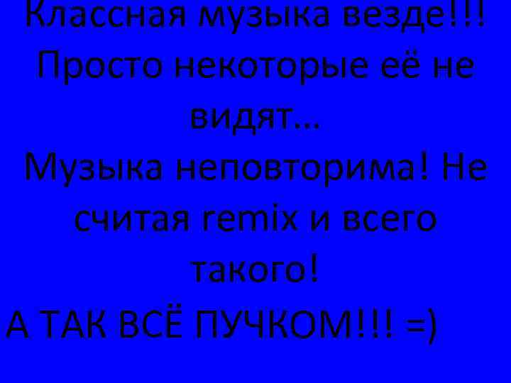 Классная музыка везде!!! Просто некоторые её не видят… Музыка неповторима! Не считая remix и
