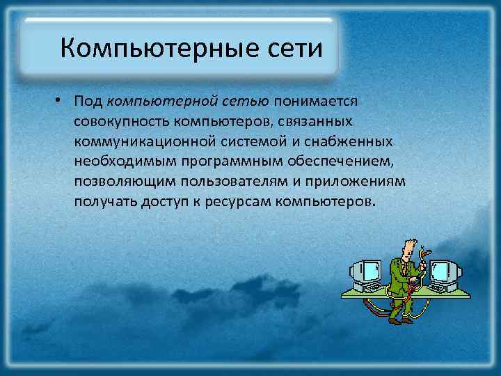 Компьютерные сети • Под компьютерной сетью понимается совокупность компьютеров, связанных коммуникационной системой и снабженных