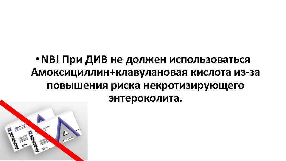  • NB! При ДИВ не должен использоваться Амоксициллин+клавулановая кислота из-за повышения риска некротизирующего