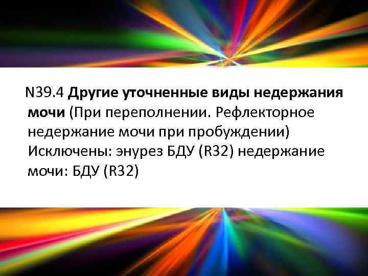 N 39. 4 Другие уточненные виды недержания мочи (При переполнении. Рефлекторное недержание мочи пробуждении)