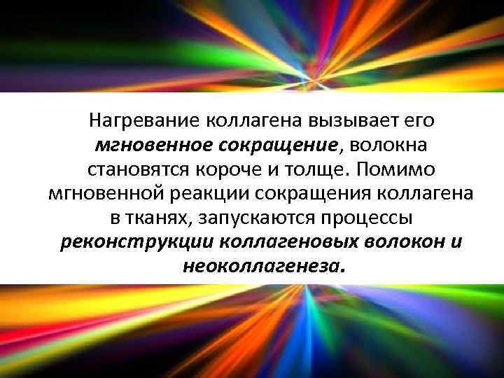 Нагревание коллагена вызывает его мгновенное сокращение, волокна становятся короче и толще. Помимо мгновенной реакции