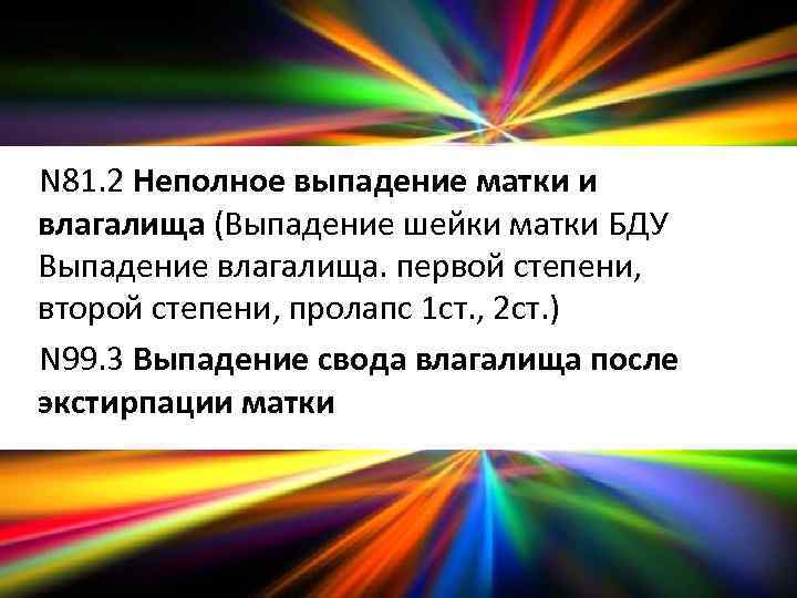 N 81. 2 Неполное выпадение матки и влагалища (Выпадение шейки матки БДУ Выпадение влагалища.