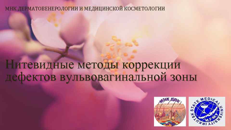 МНК ДЕРМАТОВЕНЕРОЛОГИИ И МЕДИЦИНСКОЙ КОСМЕТОЛОГИИ Нитевидные методы коррекции дефектов вульвовагинальной зоны 