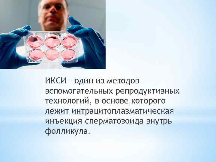 ИКСИ – один из методов вспомогательных репродуктивных технологий, в основе которого лежит интрацитоплазматическая инъекция