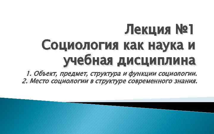 Лекция № 1 Социология как наука и учебная дисциплина 1. Объект, предмет, структура и