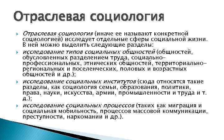 Отраслевая социология Отраслевая социология (иначе ее называют конкретной социологией) исследует отдельные сферы социальной жизни.